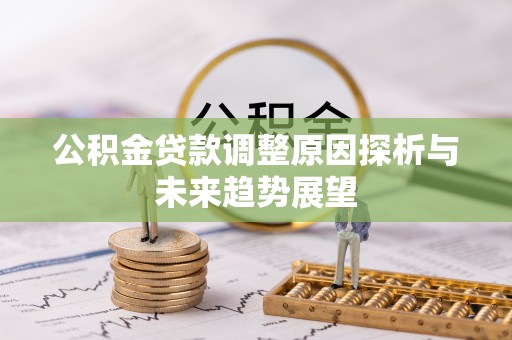 鄄城公积金贷款调整原因探析与未来趋势展望