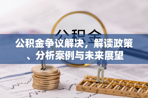 鄄城公积金争议解决，解读政策、分析案例与未来展望