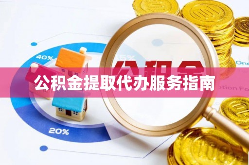 鄄城公积金提取代办服务指南