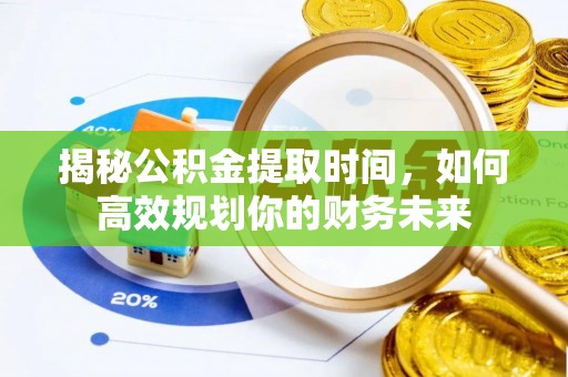 鄄城揭秘公积金提取时间，如何高效规划你的财务未来