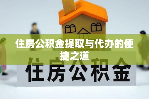 鄄城住房公积金提取与代办的便捷之道