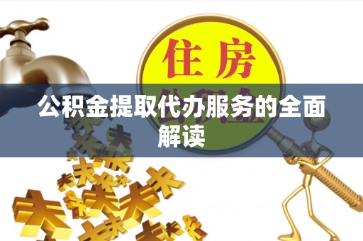 鄄城公积金提取代办服务的全面解读