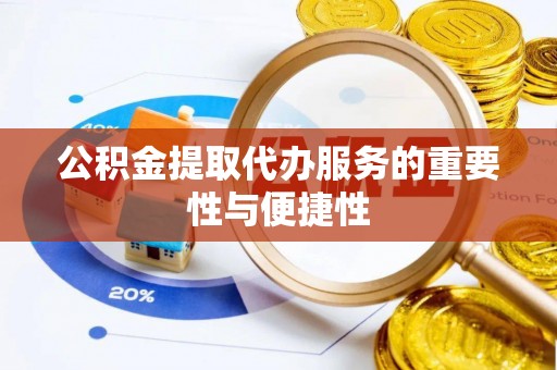 鄄城公积金提取代办服务的重要性与便捷性