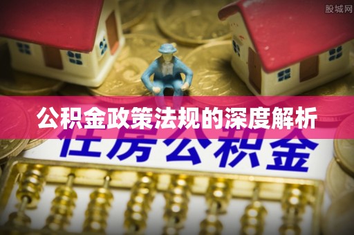 鄄城公积金政策法规的深度解析