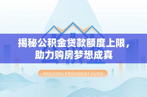 鄄城揭秘公积金贷款额度上限，助力购房梦想成真
