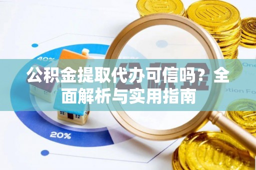 鄄城公积金提取代办可信吗？全面解析与实用指南
