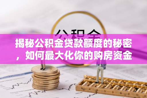 鄄城揭秘公积金贷款额度的秘密，如何最大化你的购房资金
