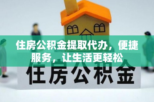 鄄城住房公积金提取代办，便捷服务，让生活更轻松