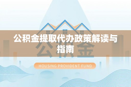 鄄城公积金提取代办政策解读与指南