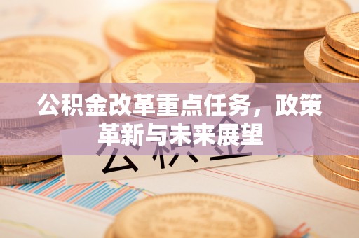 鄄城公积金改革重点任务，政策革新与未来展望