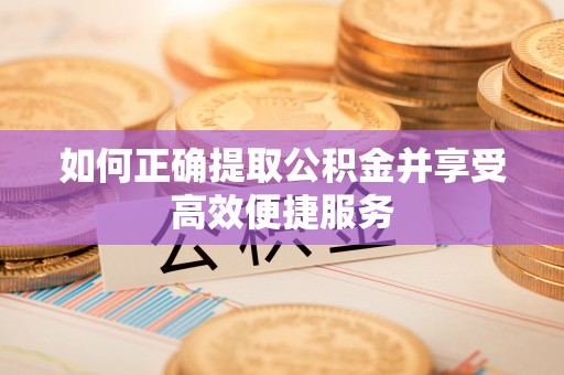 鄄城如何正确提取公积金并享受高效便捷服务