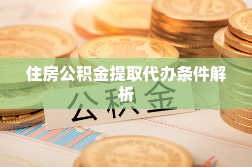 鄄城住房公积金提取代办条件解析