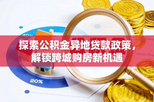 鄄城探索公积金异地贷款政策，解锁跨城购房新机遇