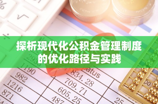 鄄城探析现代化公积金管理制度的优化路径与实践