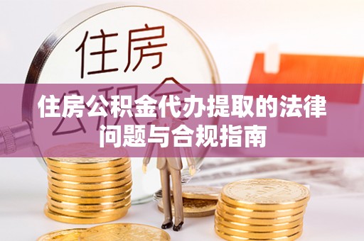 鄄城住房公积金代办提取的法律问题与合规指南