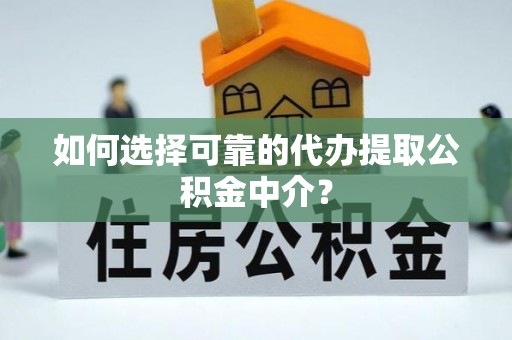 鄄城如何选择可靠的代办提取公积金中介？