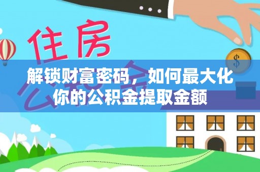 鄄城解锁财富密码，如何最大化你的公积金提取金额