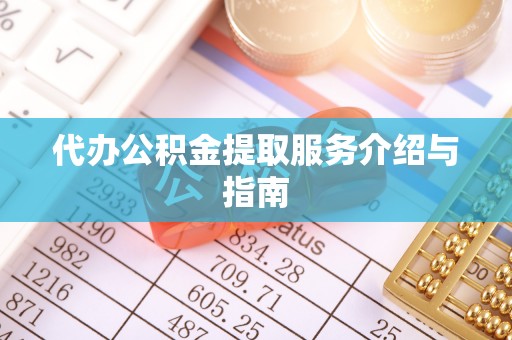 鄄城代办公积金提取服务介绍与指南