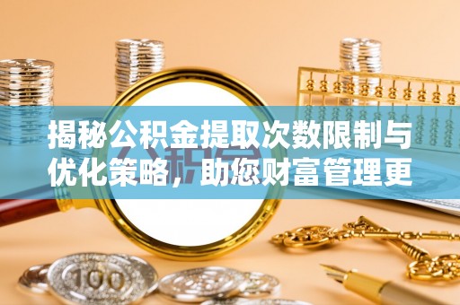 鄄城揭秘公积金提取次数限制与优化策略，助您财富管理更高效