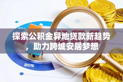 鄄城探索公积金异地贷款新趋势，助力跨城安居梦想