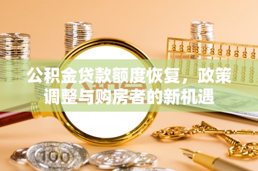 鄄城公积金贷款额度恢复，政策调整与购房者的新机遇