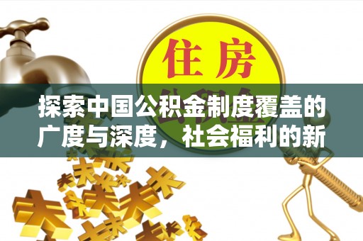 鄄城探索中国公积金制度覆盖的广度与深度，社会福利的新篇章