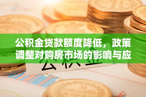 鄄城公积金贷款额度降低，政策调整对购房市场的影响与应对策略