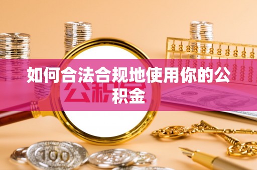 鄄城如何合法合规地使用你的公积金