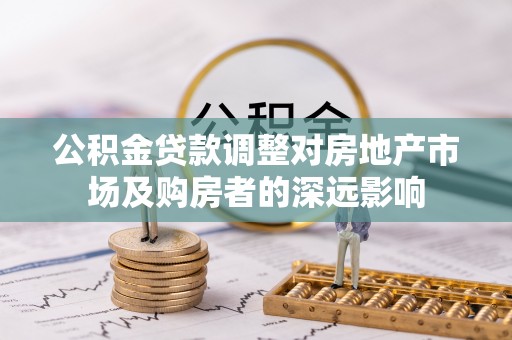 鄄城公积金贷款调整对房地产市场及购房者的深远影响