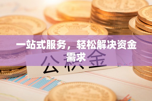 鄄城一站式服务，轻松解决资金需求
