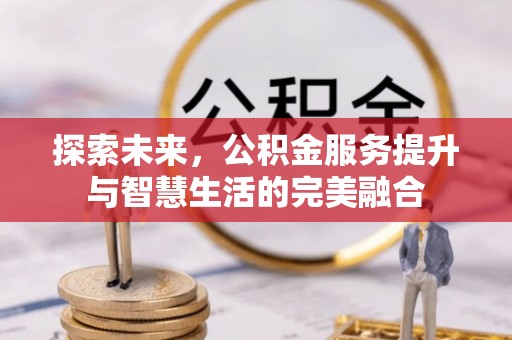 鄄城探索未来，公积金服务提升与智慧生活的完美融合