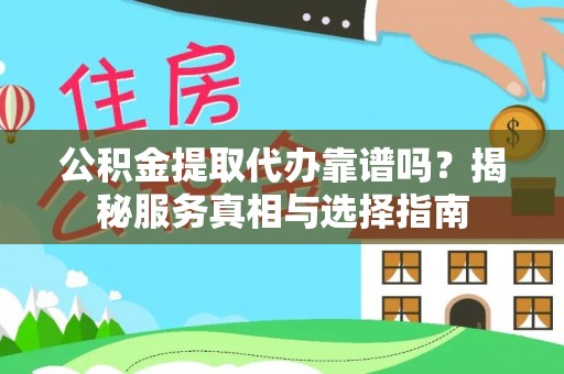 鄄城公积金提取代办靠谱吗？揭秘服务真相与选择指南