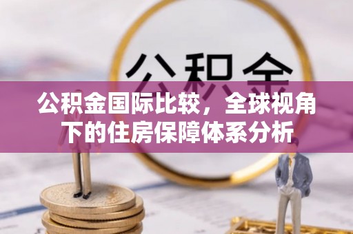 鄄城公积金国际比较，全球视角下的住房保障体系分析