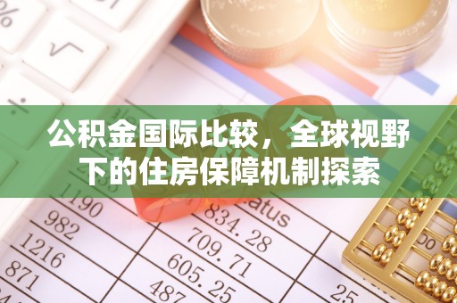 鄄城公积金国际比较，全球视野下的住房保障机制探索