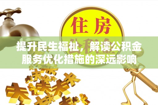 鄄城提升民生福祉，解读公积金服务优化措施的深远影响