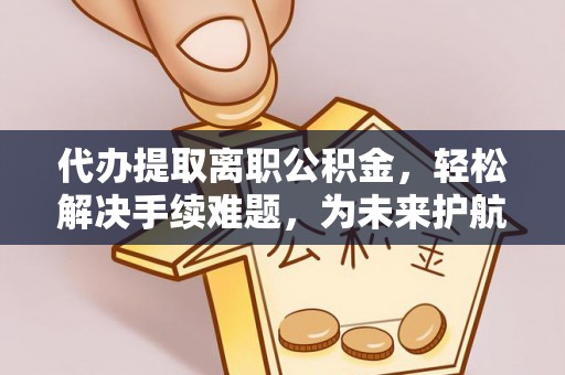 鄄城代办提取离职公积金，轻松解决手续难题，为未来护航