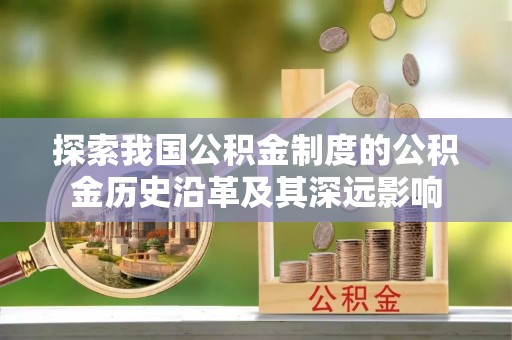 鄄城探索我国公积金制度的公积金历史沿革及其深远影响