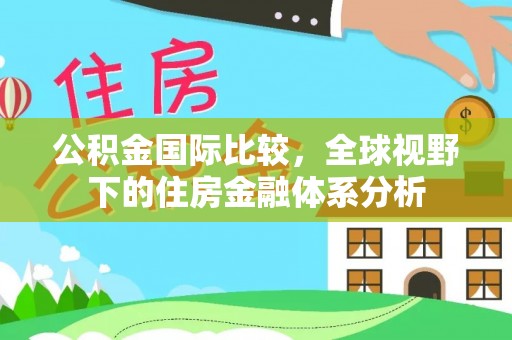 鄄城公积金国际比较，全球视野下的住房金融体系分析
