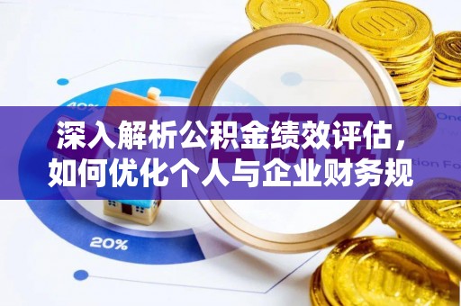 鄄城深入解析公积金绩效评估，如何优化个人与企业财务规划