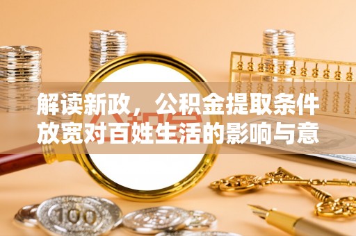 鄄城解读新政，公积金提取条件放宽对百姓生活的影响与意义